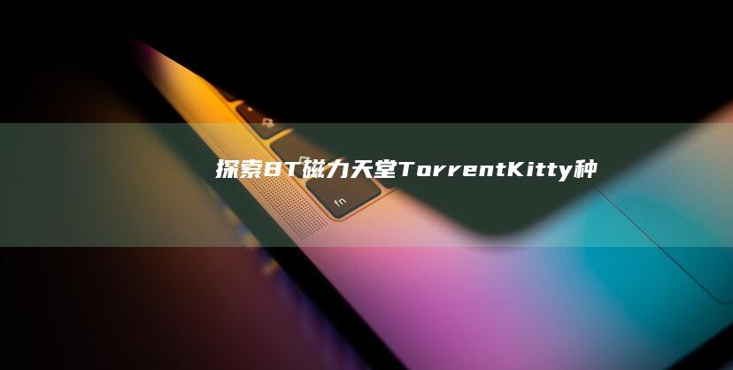 探索BT磁力天堂：TorrentKitty种子搜索与下载体验